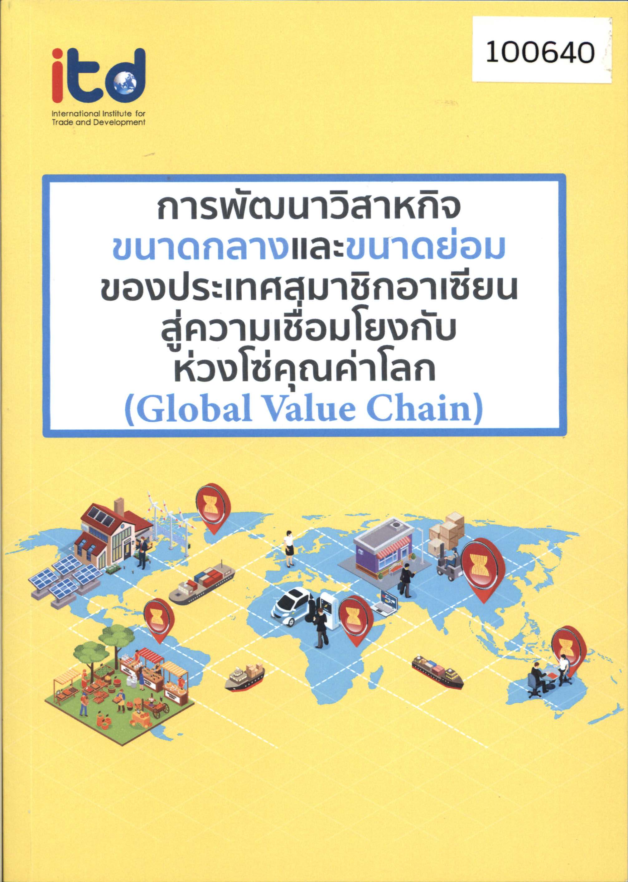 การพัฒนาวิสาหกิจขนาดกลางและขนาดย่อมของประเทศสมาชิกอาเซียนสู่ความเชื่อมโยงกับห่วงโซ่   คุณค่าโลก (Global Value Chain) 