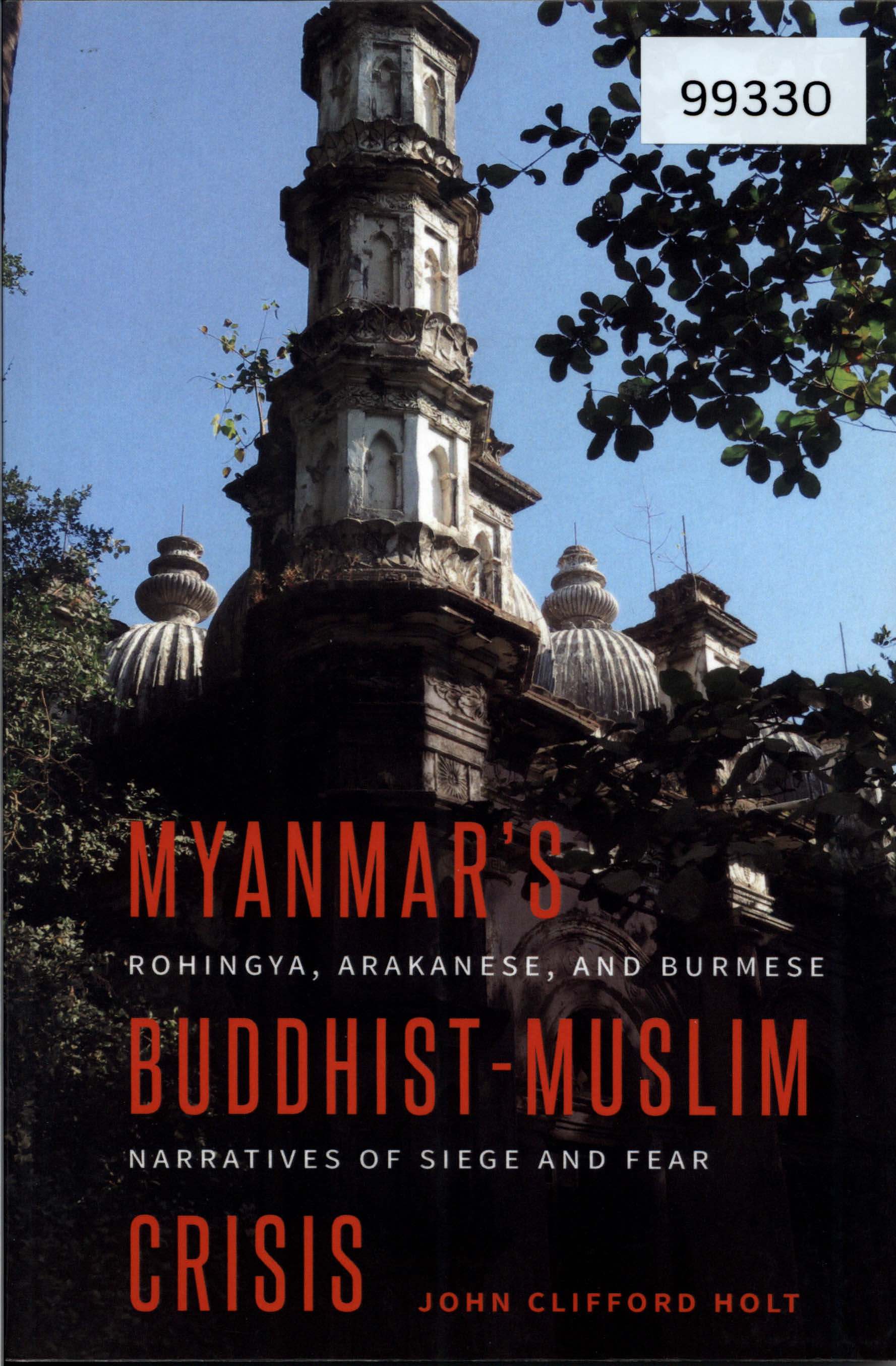 Myanmar's Buddhist-Muslim Crisis: Rohingya, Arakanese, and Burmese Narratives of Siege and Fear
